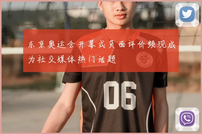 东京奥运会开幕式负面评价频现成为社交媒体热门话题
