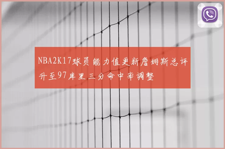 NBA2K17球员能力值更新詹姆斯总评升至97库里三分命中率调整