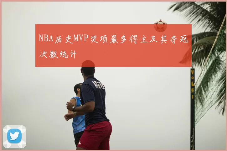 NBA历史MVP奖项最多得主及其夺冠次数统计
