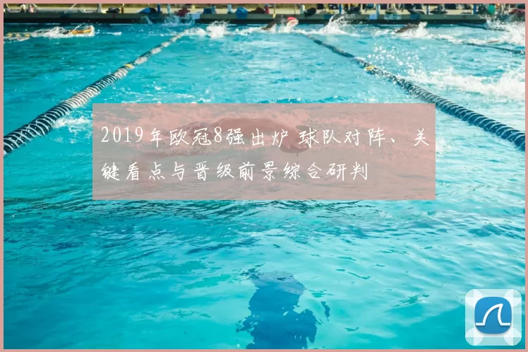 2019年欧冠8强出炉 球队对阵、关键看点与晋级前景综合研判