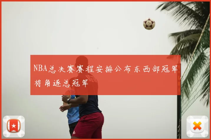 NBA总决赛赛程安排公布东西部冠军将角逐总冠军