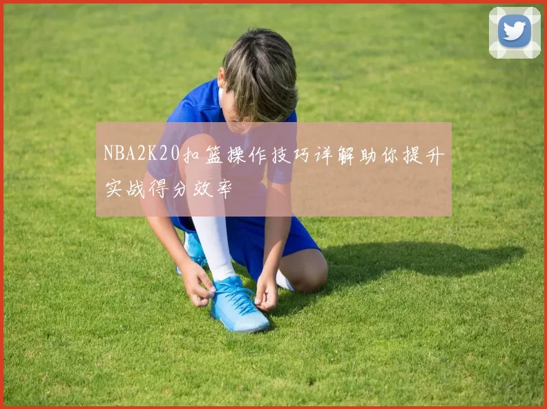 NBA2K20扣篮操作技巧详解助你提升实战得分效率