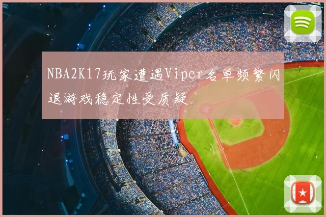 NBA2K17玩家遭遇Viper名单频繁闪退游戏稳定性受质疑