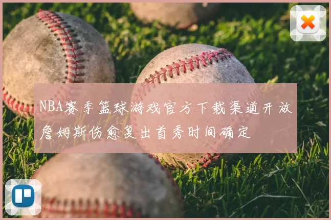 NBA赛季篮球游戏官方下载渠道开放詹姆斯伤愈复出首秀时间确定
