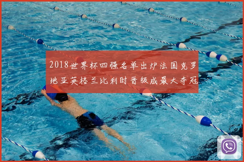 2018世界杯四强名单出炉法国克罗地亚英格兰比利时晋级成最大夺冠看点