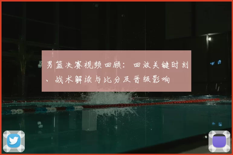 男篮决赛视频回顾:回放关键时刻、战术解读与比分及晋级影响