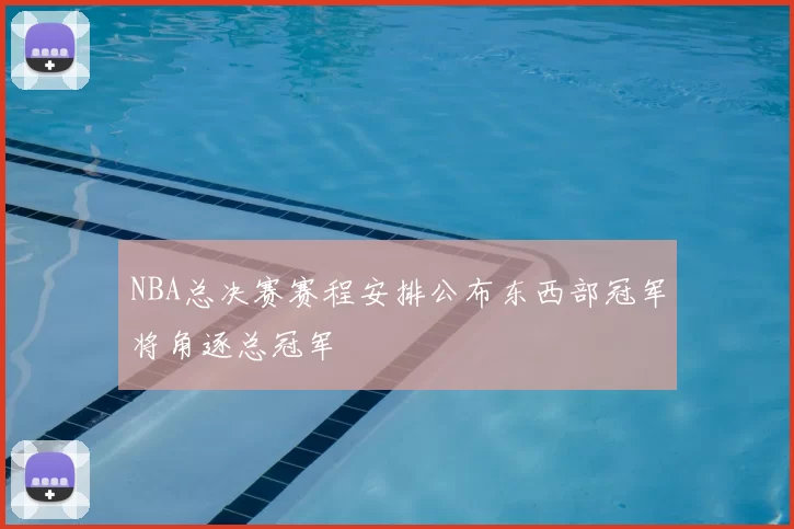NBA总决赛赛程安排公布东西部冠军将角逐总冠军
