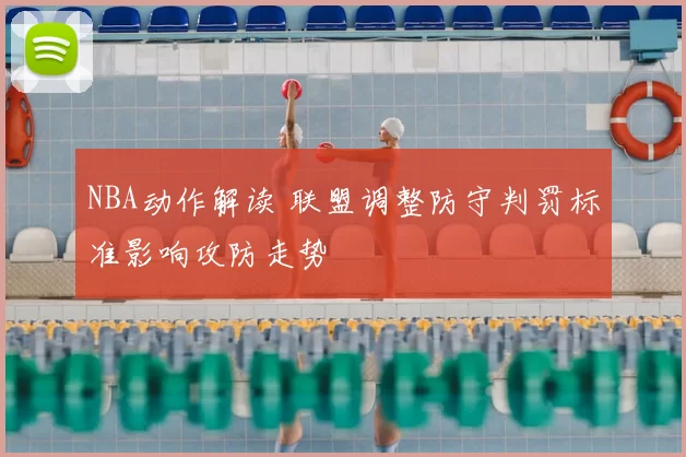 NBA动作解读 联盟调整防守判罚标准影响攻防走势