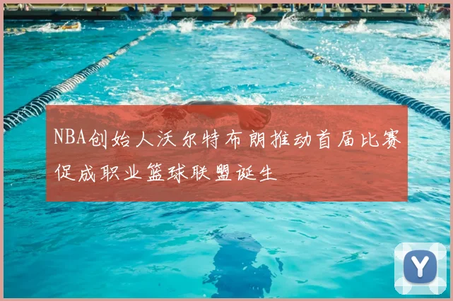 NBA创始人沃尔特布朗推动首届比赛促成职业篮球联盟诞生