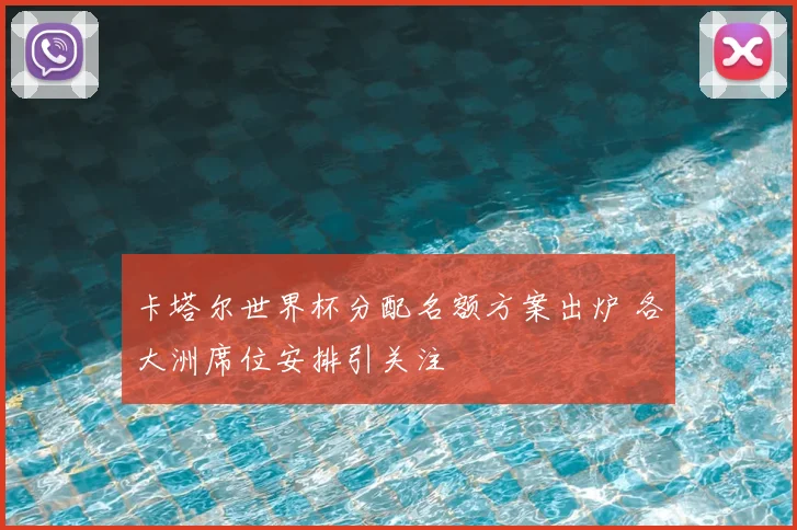 卡塔尔世界杯分配名额方案出炉 各大洲席位安排引关注