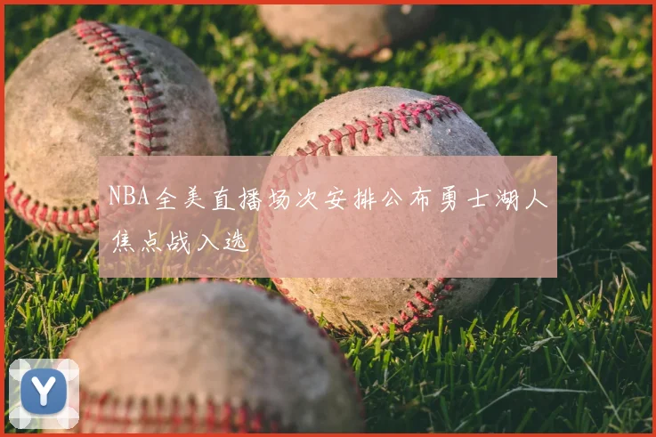 NBA全美直播场次安排公布勇士湖人焦点战入选