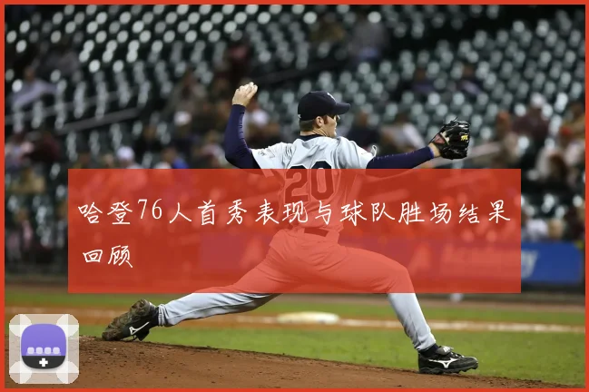 哈登76人首秀表现与球队胜场结果回顾