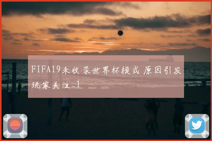 FIFA19未收录世界杯模式 原因引发玩家关注_1