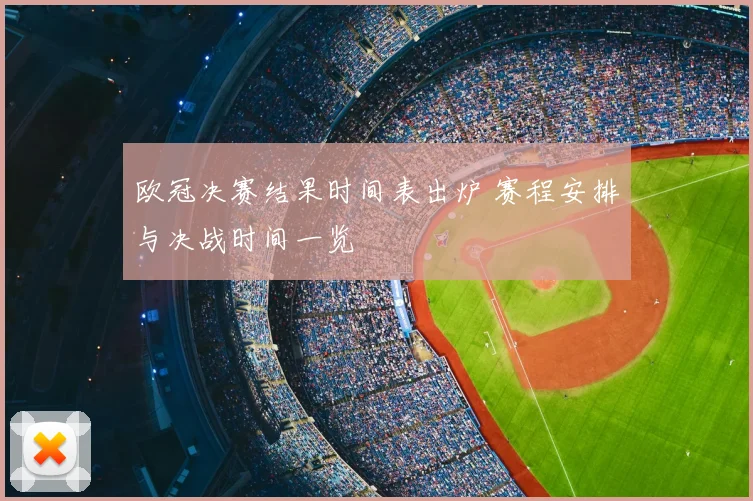 欧冠决赛结果时间表出炉 赛程安排与决战时间一览