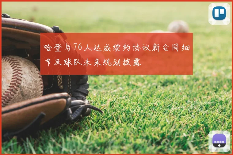哈登与76人达成续约协议新合同细节及球队未来规划披露
