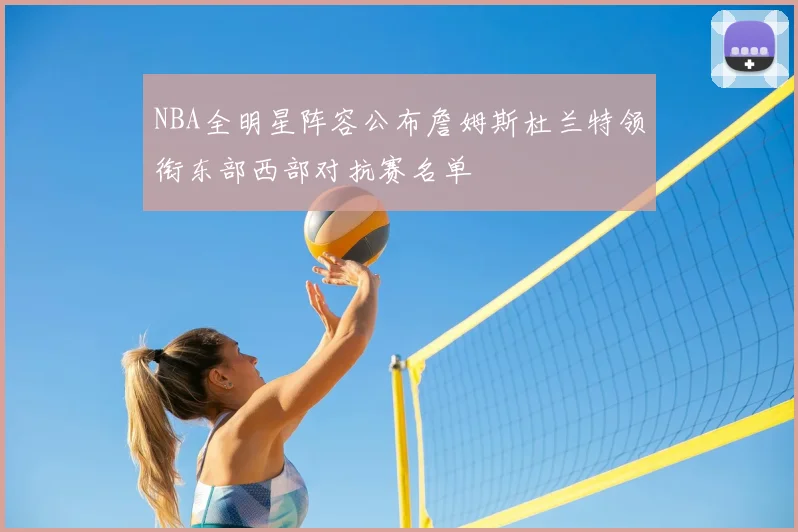 NBA全明星阵容公布詹姆斯杜兰特领衔东部西部对抗赛名单