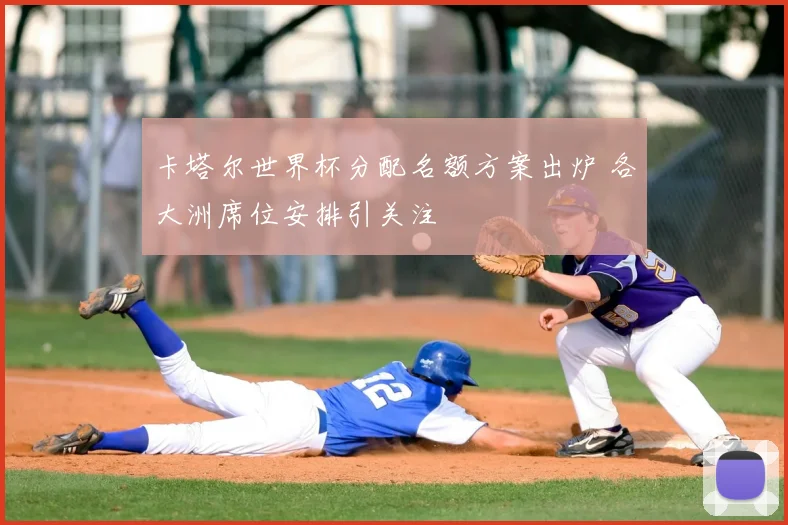 卡塔尔世界杯分配名额方案出炉 各大洲席位安排引关注